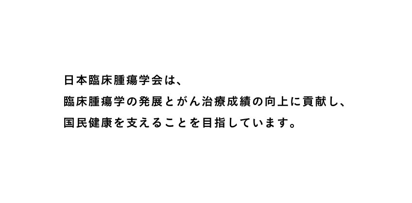 日本臨床腫瘍学会は、臨床腫瘍学の発展とがん治療成績の向上に貢献し、国民健康を支えることを目指しています。